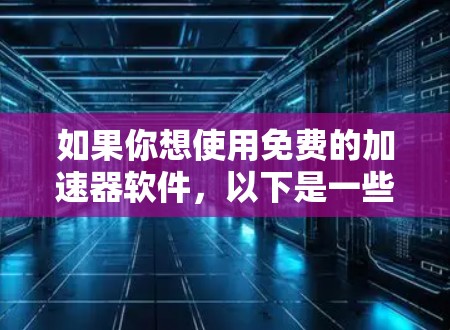 如果你想使用免费的加速器软件,以下是一些推荐的选项,这些软件通常适用于iPhone和iPad 如果你想使用免费的加速器软件,以下是一些推荐的选项,这些软件通常适用于iPhone和iPad