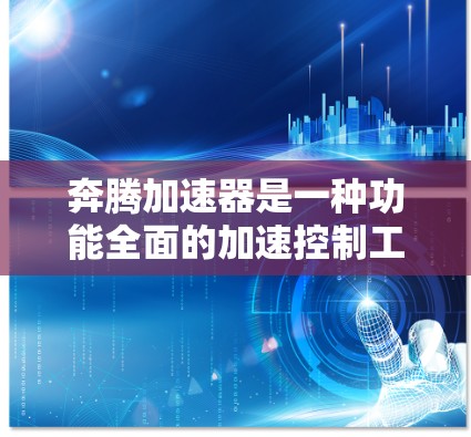 奔腾加速器是一种功能全面的加速控制工具,旨在优化车辆在加速过程中的驾驶体验。以下是关于奔腾加速器的详细信息 奔腾加速器是一种功能全面的加速控制工具,旨在优化车辆在加速过程中的驾驶体验。以下是关于奔腾加速器的详细信息