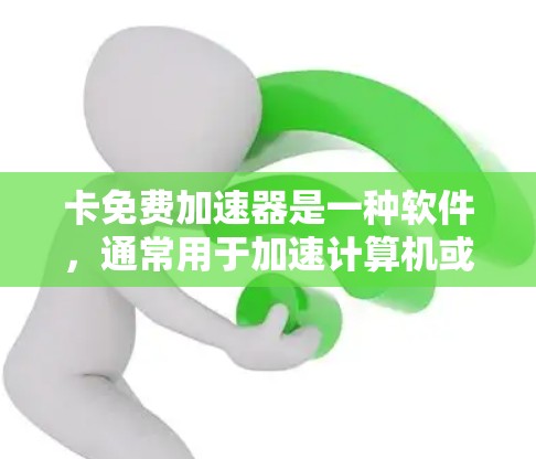 卡免费加速器是一种软件,通常用于加速计算机或手机的加速软件,包括驱动器、游戏加速器和视频加速器。以下是关于卡免费加速器的详细介绍 卡免费加速器是一种软件,通常用于加速计算机或手机的加速软件,包括驱动器、游戏加速器和视频加速器。以下是关于卡免费加速器的详细介绍