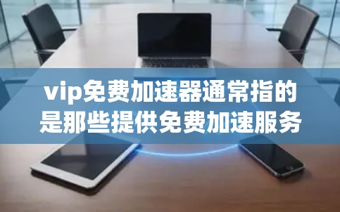 vip免费加速器通常指的是那些提供免费加速服务的工具,通常用于提升网页加载速度、移动应用性能或在线服务的响应速度。以下是一些常见的免费加速器及其特点 vip免费加速器通常指的是那些提供免费加速服务的工具,通常用于提升网页加载速度、移动应用性能或在线服务的响应速度。以下是一些常见的免费加速器及其特点