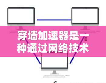 穿墙加速器是一种通过网络技术快速移动数据或文件到另一个地方的工具,通常使用加密技术或物理加速设备。以下是关于穿墙加速器的详细信息 穿墙加速器是一种通过网络技术快速移动数据或文件到另一个地方的工具,通常使用加密技术或物理加速设备。以下是关于穿墙加速器的详细信息