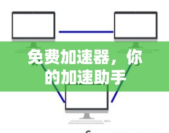 免费加速器,你的加速助手 免费加速器,你的加速助手
