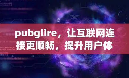 pubglire,让互联网连接更顺畅,提升用户体验 pubglire,让互联网连接更顺畅,提升用户体验