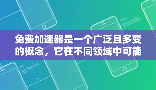 免费加速器是一个广泛且多变的概念,它在不同领域中可能有不同的含义和应用。以下是对免费加速器的逐步解释和分点说明 免费加速器是一个广泛且多变的概念,它在不同领域中可能有不同的含义和应用。以下是对免费加速器的逐步解释和分点说明