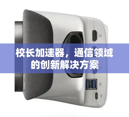 校长加速器,通信领域的创新解决方案 校长加速器,通信领域的创新解决方案