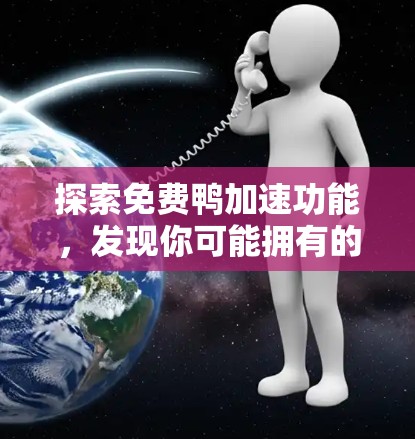 探索免费鸭加速功能,发现你可能拥有的超能力 探索免费鸭加速功能,发现你可能拥有的超能力