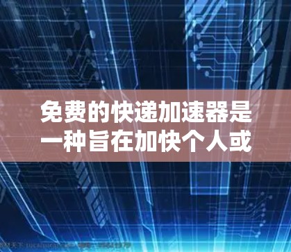 免费的快递加速器是一种旨在加快个人或物品邮寄速度的工具,但其存在性和使用条件需谨慎考虑。以下是详细的分析和建议 免费的快递加速器是一种旨在加快个人或物品邮寄速度的工具,但其存在性和使用条件需谨慎考虑。以下是详细的分析和建议