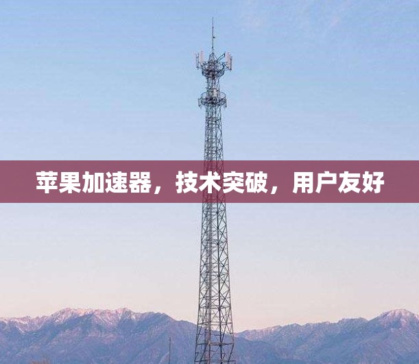 苹果加速器,技术突破,用户友好 苹果加速器,技术突破,用户友好
