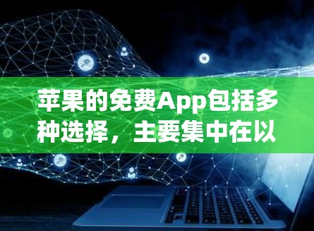 苹果的免费App包括多种选择,主要集中在以下几类 苹果的免费App包括多种选择,主要集中在以下几类