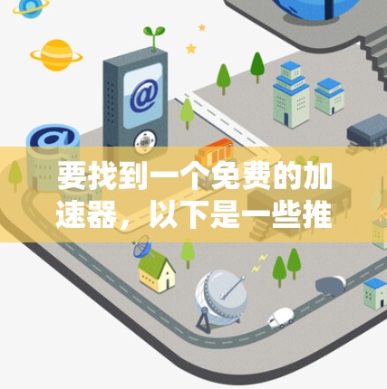 要找到一个免费的加速器,以下是一些推荐的工具,它们支持多种操作系统,功能全面且免费 要找到一个免费的加速器,以下是一些推荐的工具,它们支持多种操作系统,功能全面且免费