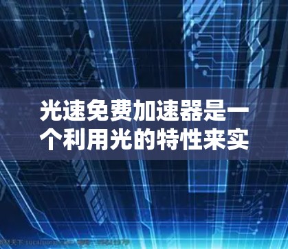 光速免费加速器是一个利用光的特性来实现物体加速的技术,其核心原理基于光速恒定和相对论中的空间效应。以下是对该概念的详细分析 光速免费加速器是一个利用光的特性来实现物体加速的技术,其核心原理基于光速恒定和相对论中的空间效应。以下是对该概念的详细分析