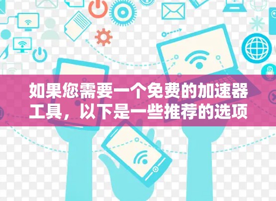 如果您需要一个免费的加速器工具,以下是一些推荐的选项。它们可以帮助您快速编写代码,并且许多都是免费的或开源的 如果您需要一个免费的加速器工具,以下是一些推荐的选项。它们可以帮助您快速编写代码,并且许多都是免费的或开源的