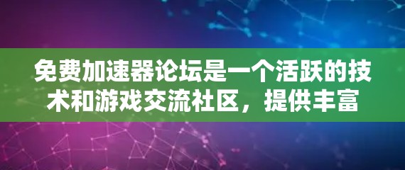 免费加速器论坛是一个活跃的技术和游戏交流社区,提供丰富的资源和工具,涵盖游戏优化、挂机、虚拟现实、摄影、编程、游戏设计、物理引擎、UI设计等。以下是对其结构、用户基础和用户特征的详细分析 免费加速器论坛是一个活跃的技术和游戏交流社区,提供丰富的资源和工具,涵盖游戏优化、挂机、虚拟现实、摄影、编程、游戏设计、物理引擎、UI设计等。以下是对其结构、用户基础和用户特征的详细分析