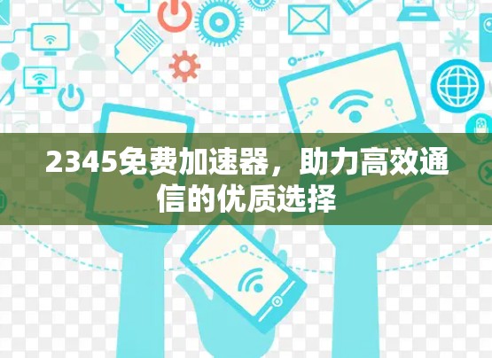 2345免费加速器,助力高效通信的优质选择 2345免费加速器,助力高效通信的优质选择