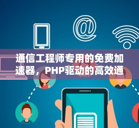 通信工程师专用的免费加速器,PHP驱动的高效通信解决方案 通信工程师专用的免费加速器,PHP驱动的高效通信解决方案