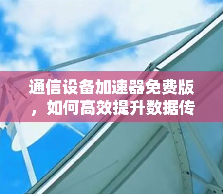 通信设备加速器免费版，如何高效提升数据传输速度？