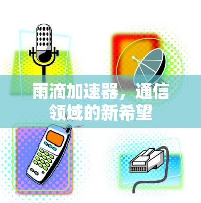 雨滴加速器,通信领域的新希望 雨滴加速器,通信领域的新希望