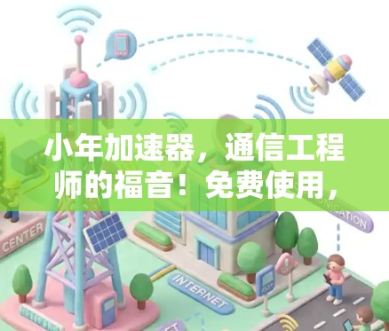 小年加速器,通信工程师的福音!免费使用,让你的数据传输更顺畅! 小年加速器,通信工程师的福音!免费使用,让你的数据传输更顺畅!