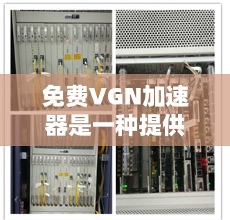 免费VGN加速器是一种提供网络函数虚拟化的工具或服务,旨在简化和加速VGN功能的实现。以下是对免费VGN加速器的详细分析 免费VGN加速器是一种提供网络函数虚拟化的工具或服务,旨在简化和加速VGN功能的实现。以下是对免费VGN加速器的详细分析