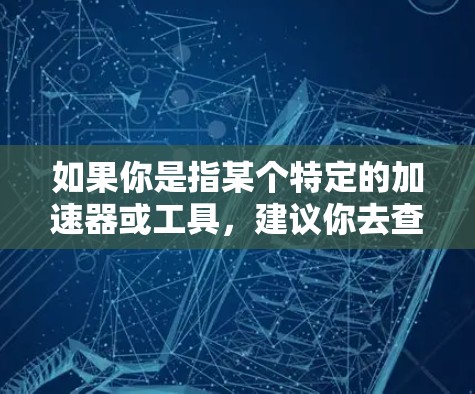 如果你是指某个特定的加速器或工具,建议你去查看具体的平台或组织,看看是否有免费的加速器可用 如果你是指某个特定的加速器或工具,建议你去查看具体的平台或组织,看看是否有免费的加速器可用