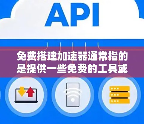 免费搭建加速器通常指的是提供一些免费的工具或服务,帮助您加速计算、数据处理或模型构建。以下是一些常见的免费工具和平台,您可以根据您的需求选择合适的工具 免费搭建加速器通常指的是提供一些免费的工具或服务,帮助您加速计算、数据处理或模型构建。以下是一些常见的免费工具和平台,您可以根据您的需求选择合适的工具