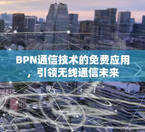 BPN通信技术的免费应用,引领无线通信未来 BPN通信技术的免费应用,引领无线通信未来