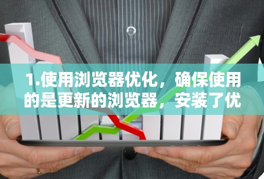 1.使用浏览器优化,确保使用的是更新的浏览器,安装了优化插件和扩展,可以显著提升网页加载速度 1.使用浏览器优化,确保使用的是更新的浏览器,安装了优化插件和扩展,可以显著提升网页加载速度