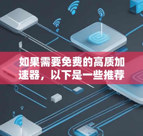 如果需要免费的高质加速器,以下是一些推荐 如果需要免费的高质加速器,以下是一些推荐