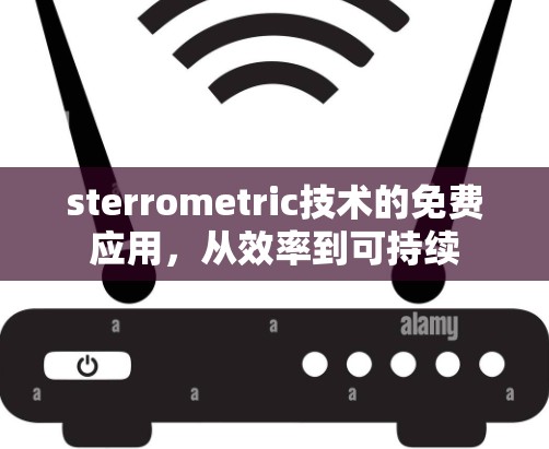 sterrometric技术的免费应用,从效率到可持续 sterrometric技术的免费应用,从效率到可持续