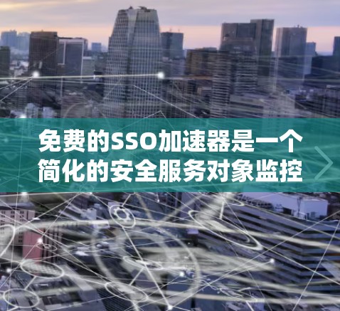 免费的SSO加速器是一个简化的安全服务对象监控与管理工具,旨在帮助用户监控和管理服务对象。以下是关于它的详细分析 免费的SSO加速器是一个简化的安全服务对象监控与管理工具,旨在帮助用户监控和管理服务对象。以下是关于它的详细分析