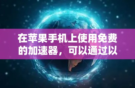 在苹果手机上使用免费的加速器,可以通过以下方法高效和安全地连接到互联网 在苹果手机上使用免费的加速器,可以通过以下方法高效和安全地连接到互联网
