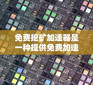 免费挖矿加速器是一种提供免费加速选项的挖矿软件或服务,通常是为了让用户可以快速完成挖矿任务而提供的。这些加速器通常基于技术优化、算法提升或硬件支持。然而,使用这些加速器可能带来以下问题 免费挖矿加速器是一种提供免费加速选项的挖矿软件或服务,通常是为了让用户可以快速完成挖矿任务而提供的。这些加速器通常基于技术优化、算法提升或硬件支持。然而,使用这些加速器可能带来以下问题