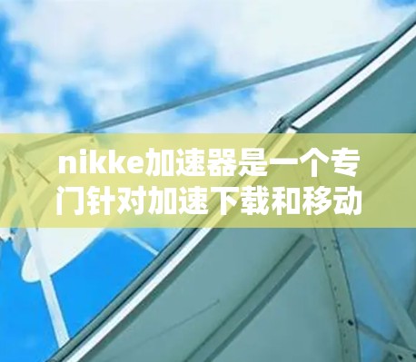 nikke加速器是一个专门针对加速下载和移动应用的网站,提供多种加速服务。以下是关于nikke加速器免费版本的详细信息 nikke加速器是一个专门针对加速下载和移动应用的网站,提供多种加速服务。以下是关于nikke加速器免费版本的详细信息