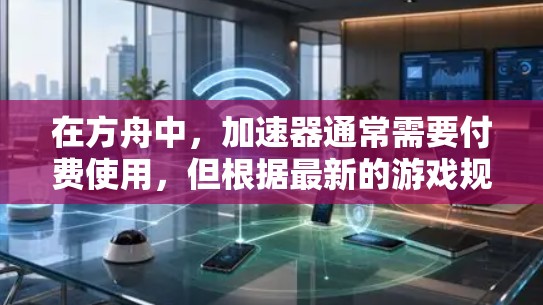 在方舟中,加速器通常需要付费使用,但根据最新的游戏规则,不允许免费使用。在这种情况下,以下是可行的解决方法 在方舟中,加速器通常需要付费使用,但根据最新的游戏规则,不允许免费使用。在这种情况下,以下是可行的解决方法