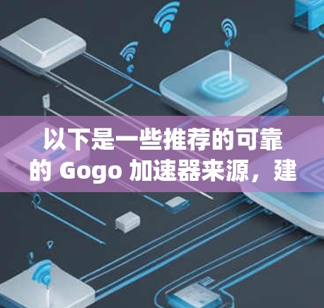 以下是一些推荐的可靠的 Gogo 加速器来源，建议您从它们的下载页面开始下载