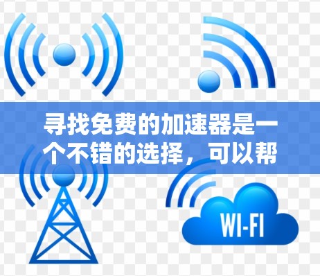寻找免费的加速器是一个不错的选择,可以帮助你快速提升视频和网站的速度。以下是一个步骤指南,帮助你找到和使用一个可靠的加速器 寻找免费的加速器是一个不错的选择,可以帮助你快速提升视频和网站的速度。以下是一个步骤指南,帮助你找到和使用一个可靠的加速器