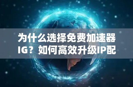 为什么选择免费加速器IG?如何高效升级IP配置? 为什么选择免费加速器IG?如何高效升级IP配置?