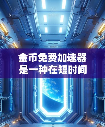 金币免费加速器是一种在短时间内快速获取金币的工具或服务。以下是关于金币加速器的详细信息