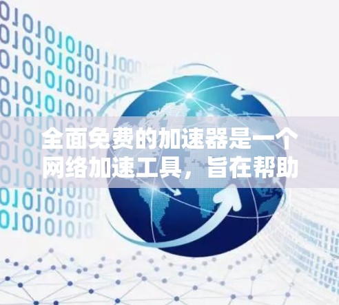 全面免费的加速器是一个网络加速工具，旨在帮助用户更快访问互联网和下载文件。以下是对该工具的详细分析