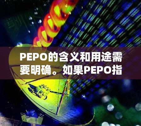 PEPO的含义和用途需要明确。如果PEPO指的是PEPianist的加速器,那么它可能是一个专门用于加速PEPianist音乐作品的工具。如果PEPO是PEPO加速器的免费版,那么可以直接使用 PEPO的含义和用途需要明确。如果PEPO指的是PEPianist的加速器,那么它可能是一个专门用于加速PEPianist音乐作品的工具。如果PEPO是PEPO加速器的免费版,那么可以直接使用