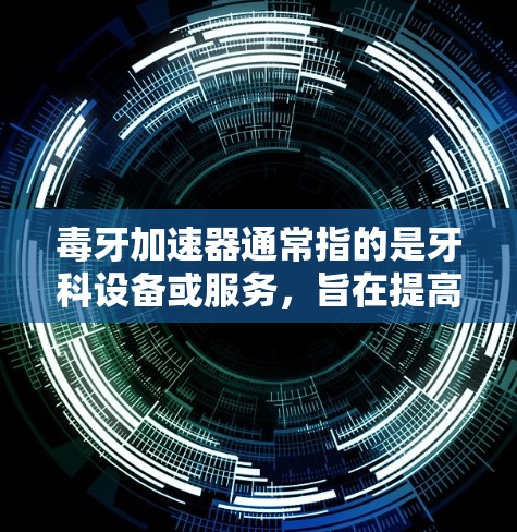 毒牙加速器通常指的是牙科设备或服务,旨在提高手术效率和准确性。以下是对这一概念的详细分析和解决方法 毒牙加速器通常指的是牙科设备或服务,旨在提高手术效率和准确性。以下是对这一概念的详细分析和解决方法