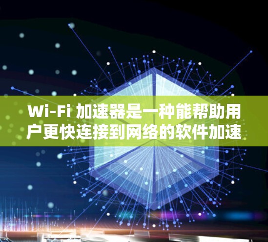 Wi-Fi 加速器是一种能帮助用户更快连接到网络的软件加速器。以下是关于 Wi-Fi 加速器的详细信息 Wi-Fi 加速器是一种能帮助用户更快连接到网络的软件加速器。以下是关于 Wi-Fi 加速器的详细信息