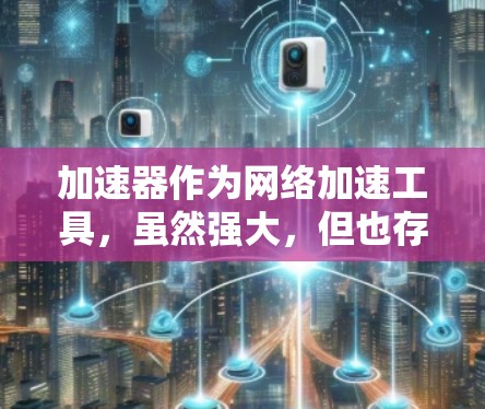 加速器作为网络加速工具,虽然强大,但也存在一些潜在的风险和问题。以下是对加速器适用性及使用建议的详细分析 加速器作为网络加速工具,虽然强大,但也存在一些潜在的风险和问题。以下是对加速器适用性及使用建议的详细分析
