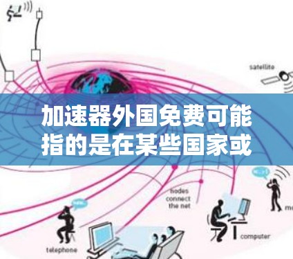 加速器外国免费可能指的是在某些国家或地区提供免费网络加速服务的加速器工具。以下是一些可能的解释和建议 加速器外国免费可能指的是在某些国家或地区提供免费网络加速服务的加速器工具。以下是一些可能的解释和建议