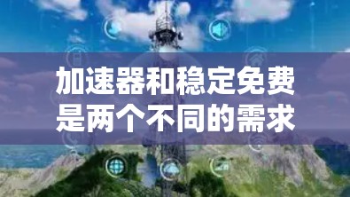 加速器和稳定免费是两个不同的需求,每个都为用户提供不同的服务。以下是详细的对比和总结 加速器和稳定免费是两个不同的需求,每个都为用户提供不同的服务。以下是详细的对比和总结