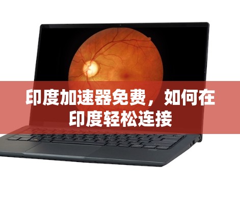 印度加速器免费,如何在印度轻松连接 印度加速器免费,如何在印度轻松连接