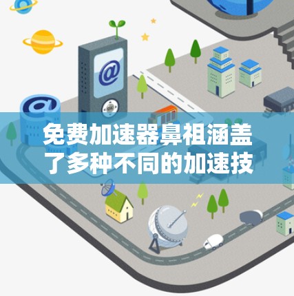 免费加速器鼻祖涵盖了多种不同的加速技术,这些技术在不同的背景、来源和应用中发展而来。以下是一些可能的免费加速技术的鼻祖 免费加速器鼻祖涵盖了多种不同的加速技术,这些技术在不同的背景、来源和应用中发展而来。以下是一些可能的免费加速技术的鼻祖