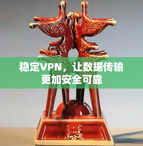 稳定VPN,让数据传输更加安全可靠 稳定VPN,让数据传输更加安全可靠