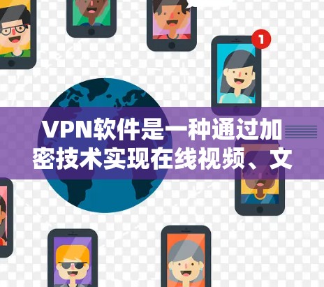 VPN软件是一种通过加密技术实现在线视频、文件共享和消息传递的网络服务。以下是对VPN软件的详细总结 VPN软件是一种通过加密技术实现在线视频、文件共享和消息传递的网络服务。以下是对VPN软件的详细总结