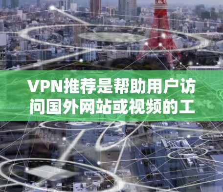 VPN推荐是帮助用户访问国外网站或视频的工具。以下是一些常见的VPN推荐,根据不同的需求和情况进行分类 VPN推荐是帮助用户访问国外网站或视频的工具。以下是一些常见的VPN推荐,根据不同的需求和情况进行分类